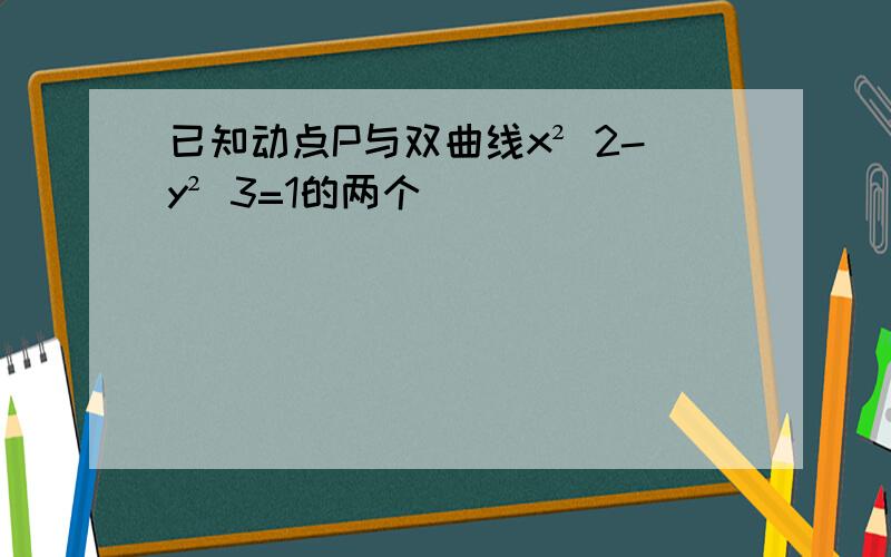 已知动点P与双曲线x² 2-y² 3=1的两个