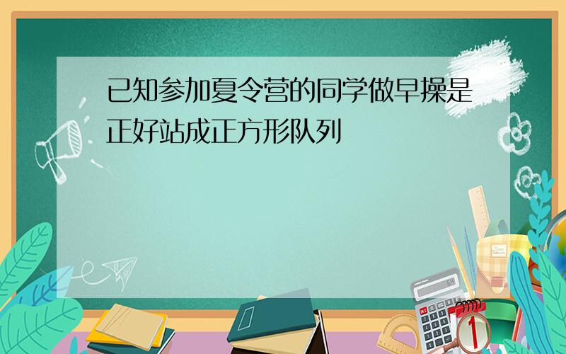 已知参加夏令营的同学做早操是正好站成正方形队列