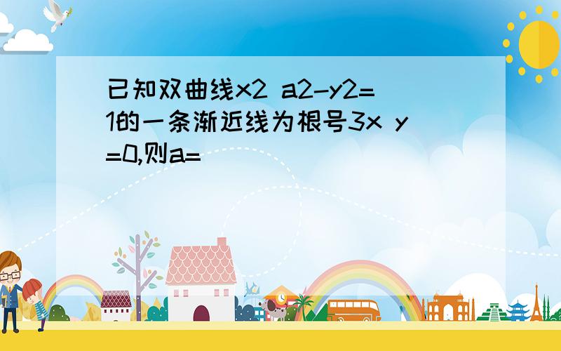 已知双曲线x2 a2-y2=1的一条渐近线为根号3x y=0,则a=