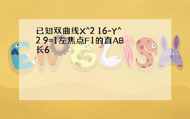 已知双曲线X^2 16-Y^2 9=1左焦点F1的直AB长6