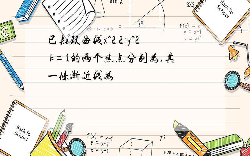 已知双曲线x^2 2-y^2 k=1的两个焦点分别为,其一条渐近线为