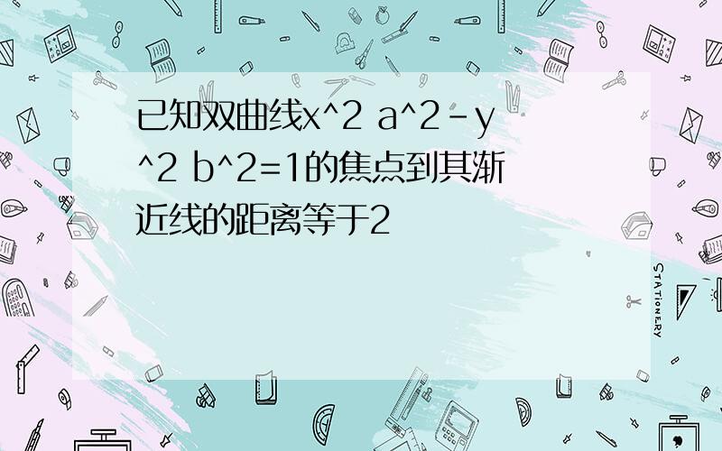 已知双曲线x^2 a^2-y^2 b^2=1的焦点到其渐近线的距离等于2