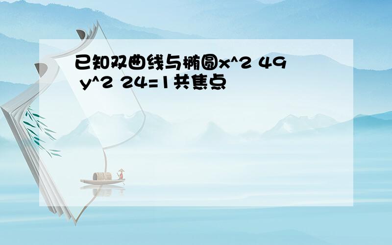 已知双曲线与椭圆x^2 49 y^2 24=1共焦点