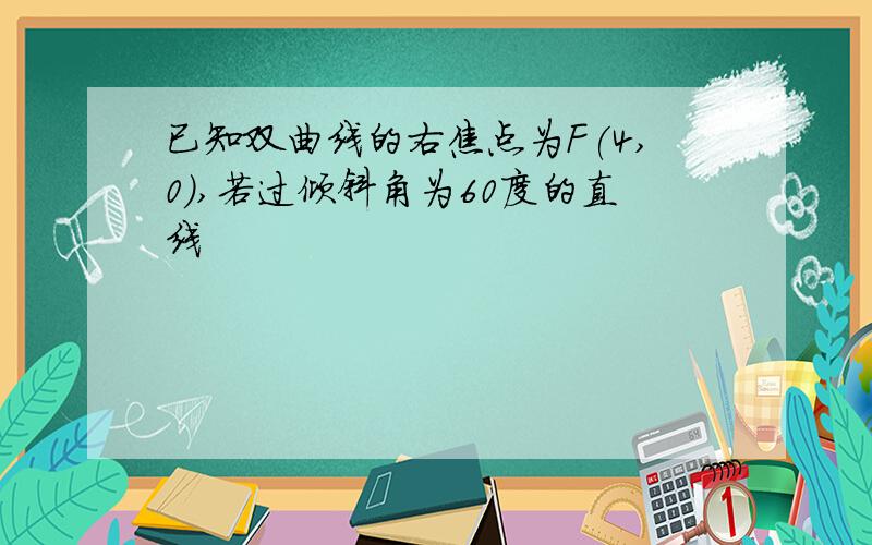 已知双曲线的右焦点为F(4,0),若过倾斜角为60度的直线