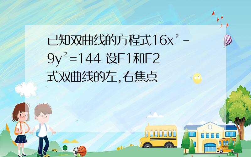 已知双曲线的方程式16x²-9y²=144 设F1和F2式双曲线的左,右焦点