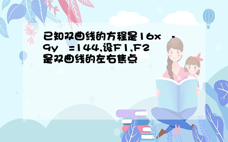 已知双曲线的方程是16x²-9y²=144,设F1,F2是双曲线的左右焦点