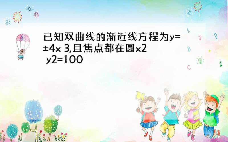 已知双曲线的渐近线方程为y=±4x 3,且焦点都在圆x2 y2=100