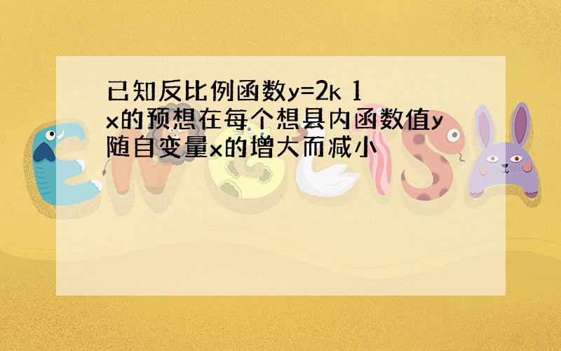 已知反比例函数y=2k 1 x的预想在每个想县内函数值y随自变量x的增大而减小