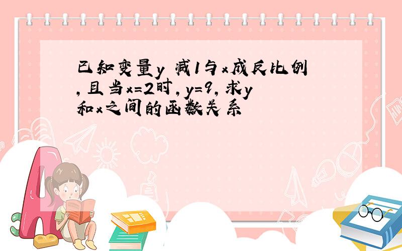 已知变量y 减1与x成反比例,且当x=2时,y=9,求y和x之间的函数关系