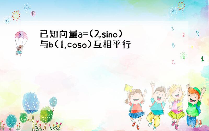 已知向量a=(2,sino)与b(1,coso)互相平行