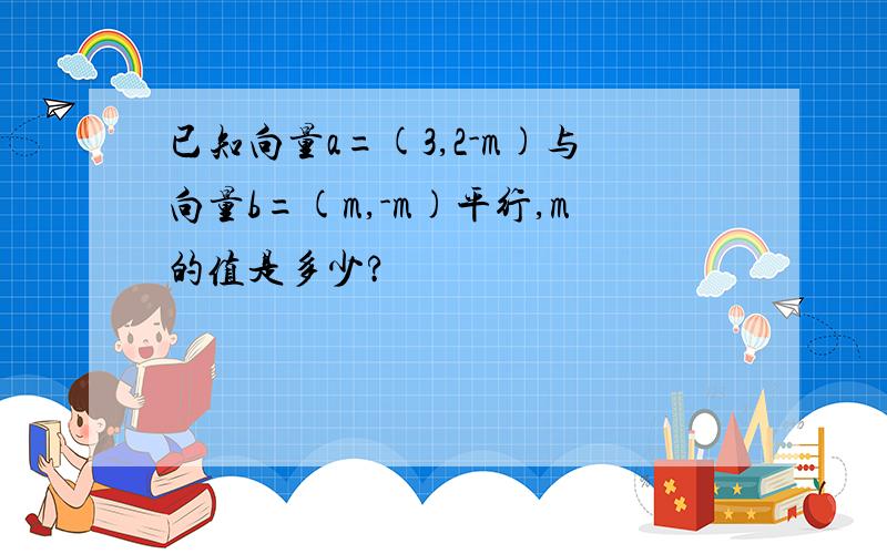 已知向量a=(3,2-m)与向量b=(m,-m)平行,m的值是多少?