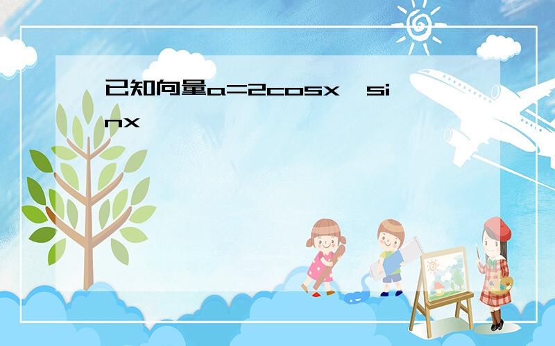 已知向量a=2cosx,sinx