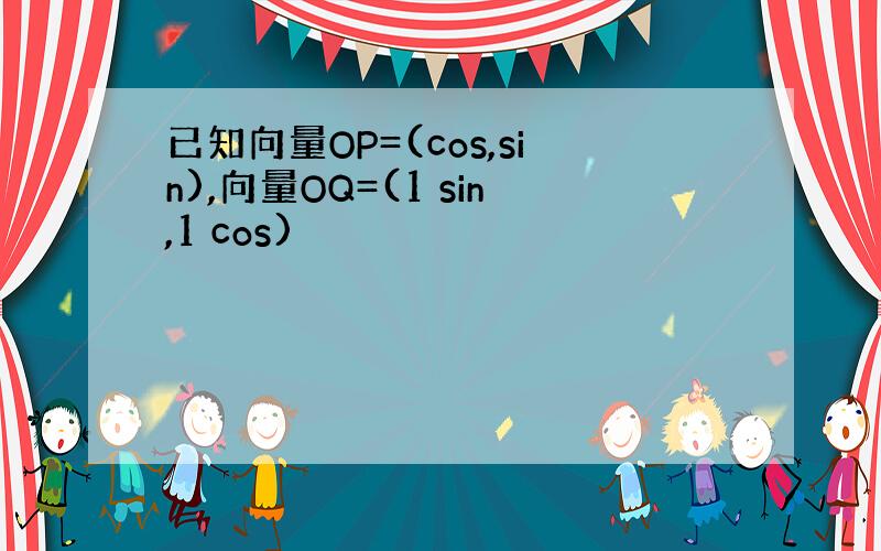 已知向量OP=(cos,sin),向量OQ=(1 sin,1 cos)