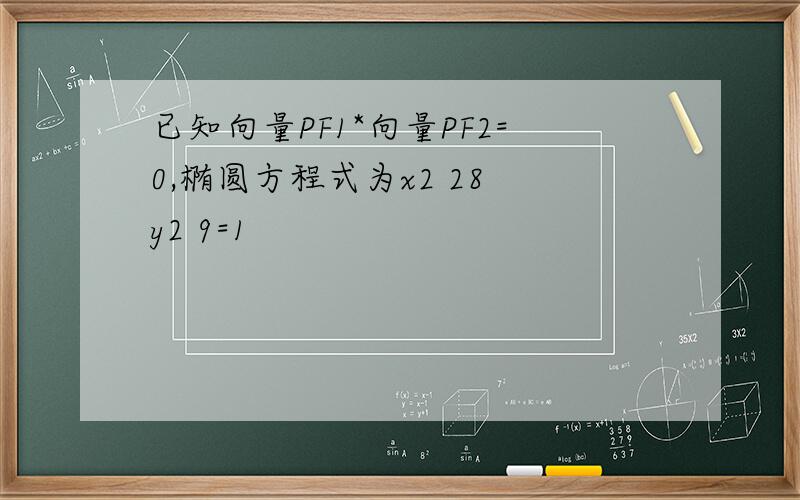 已知向量PF1*向量PF2=0,椭圆方程式为x2 28 y2 9=1