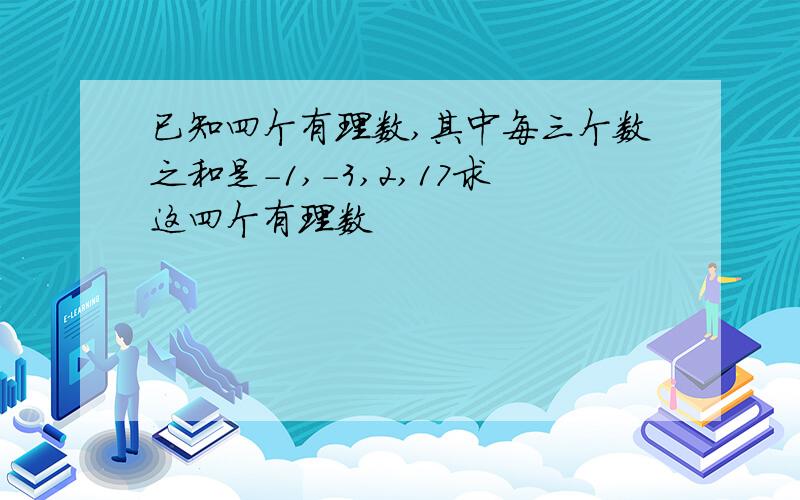 已知四个有理数,其中每三个数之和是-1,-3,2,17求这四个有理数