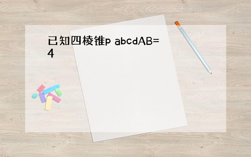 已知四棱锥p abcdAB=4