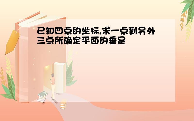 已知四点的坐标,求一点到另外三点所确定平面的垂足