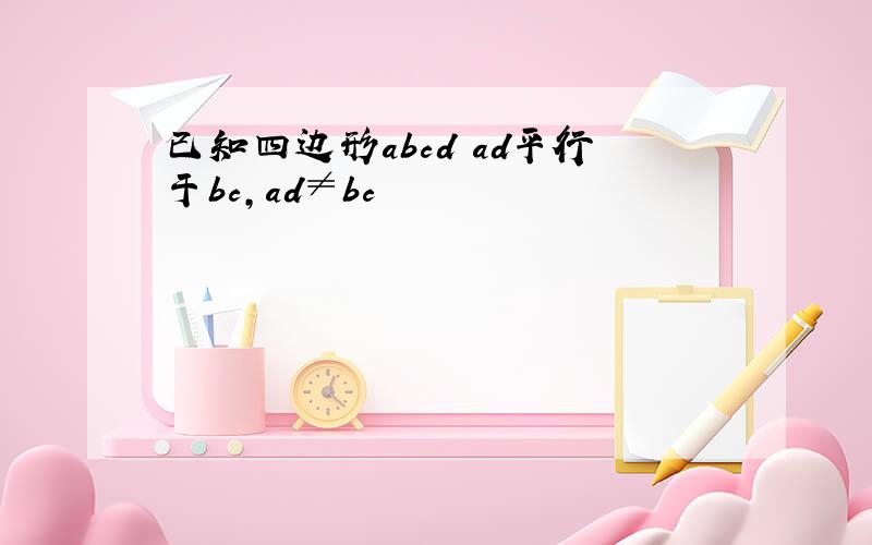 已知四边形abcd ad平行于bc,ad≠bc