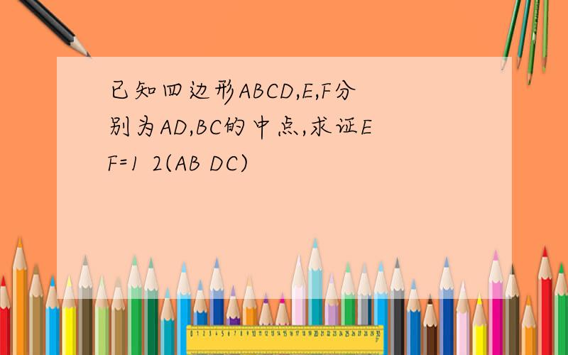 已知四边形ABCD,E,F分别为AD,BC的中点,求证EF=1 2(AB DC)