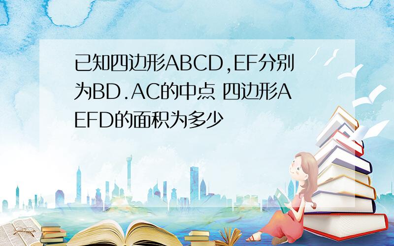 已知四边形ABCD,EF分别为BD.AC的中点 四边形AEFD的面积为多少