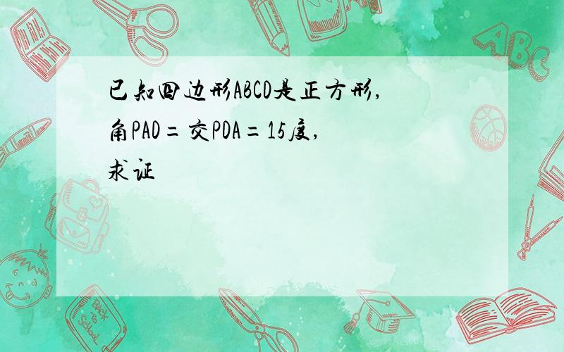 已知四边形ABCD是正方形,角PAD=交PDA=15度,求证