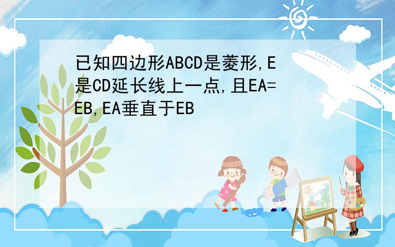 已知四边形ABCD是菱形,E是CD延长线上一点,且EA=EB,EA垂直于EB