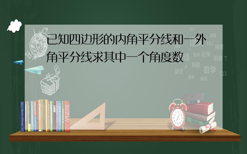 已知四边形的内角平分线和一外角平分线求其中一个角度数