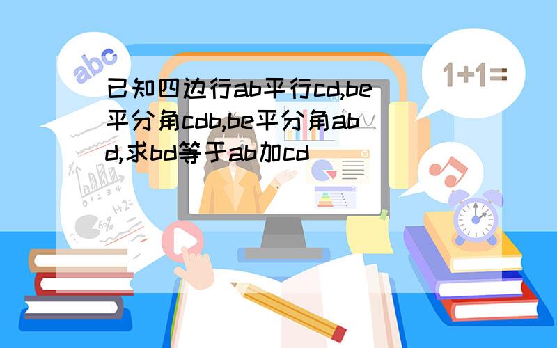 已知四边行ab平行cd,be平分角cdb,be平分角abd,求bd等于ab加cd