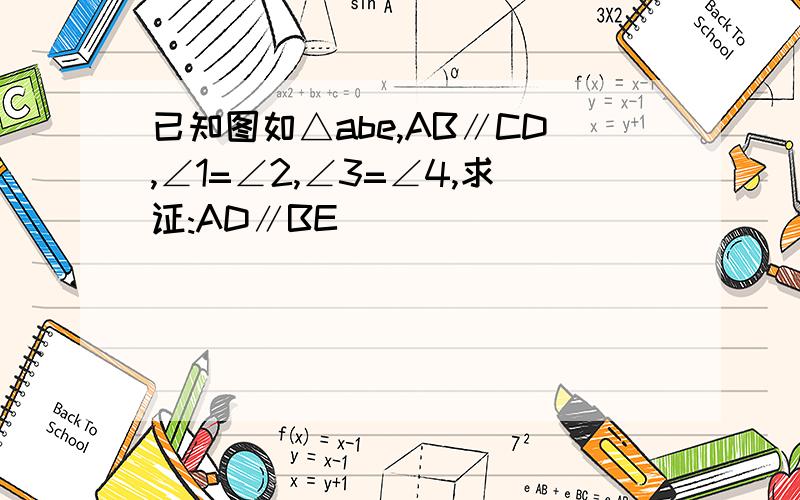 已知图如△abe,AB∥CD,∠1=∠2,∠3=∠4,求证:AD∥BE