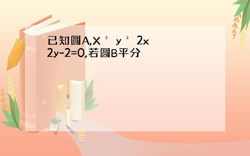 已知圆A,X² y² 2x 2y-2=0,若圆B平分