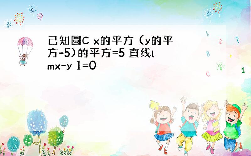 已知圆C x的平方 (y的平方-5)的平方=5 直线l mx-y 1=0