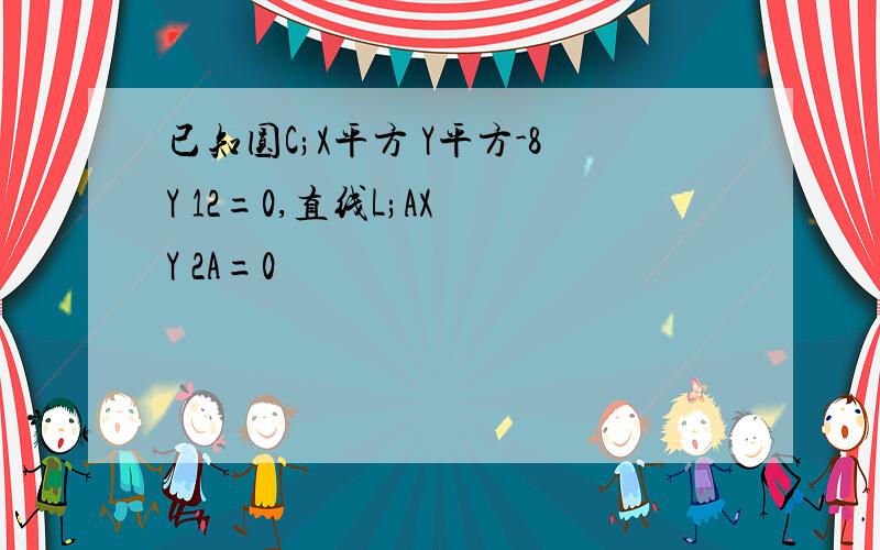 已知圆C;X平方 Y平方-8Y 12=0,直线L;AX Y 2A=0