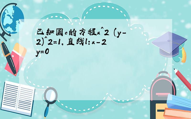 已知圆c的方程x^2 (y-2)^2=1,直线l:x-2y=0