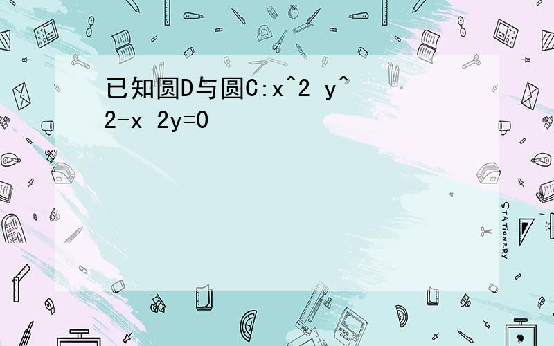 已知圆D与圆C:x^2 y^2-x 2y=0