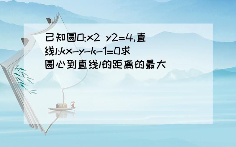 已知圆O:x2 y2=4,直线l:kx-y-k-1=0求圆心到直线l的距离的最大