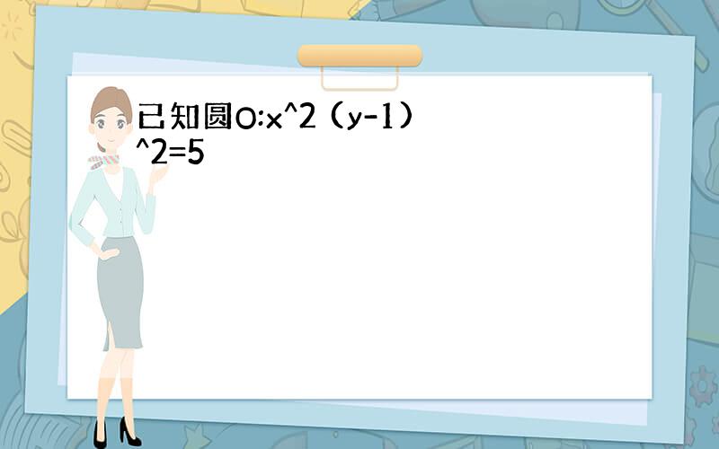 已知圆O:x^2 (y-1)^2=5