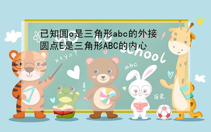 已知圆o是三角形abc的外接圆点E是三角形ABC的内心