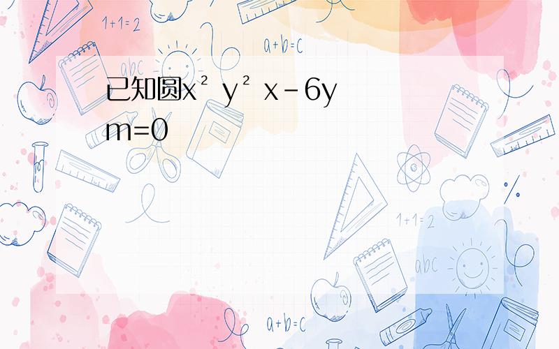 已知圆x² y² x-6y m=0