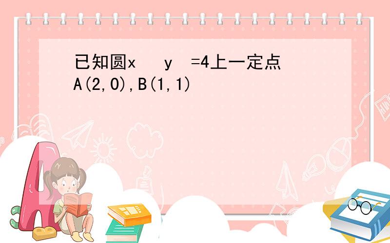 已知圆x² y²=4上一定点A(2,0),B(1,1)