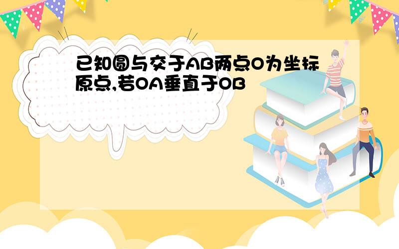 已知圆与交于AB两点O为坐标原点,若OA垂直于OB