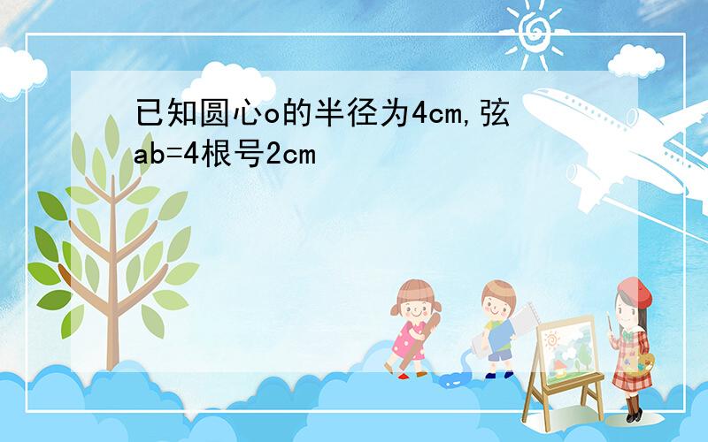 已知圆心o的半径为4cm,弦ab=4根号2cm