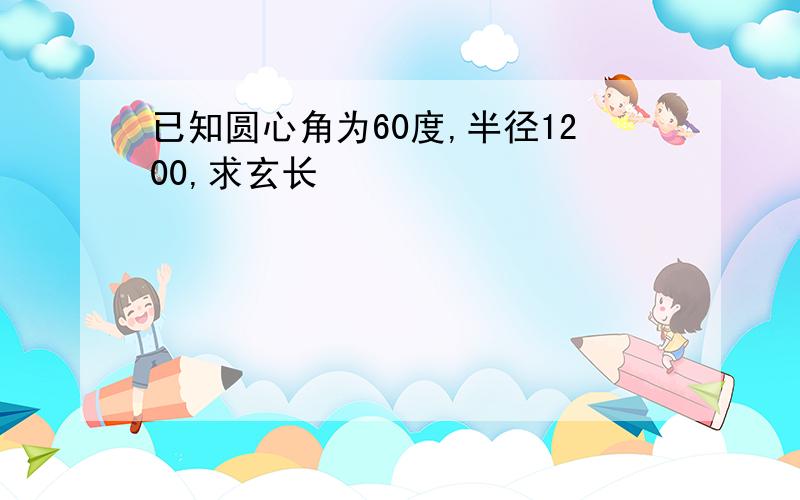 已知圆心角为60度,半径1200,求玄长