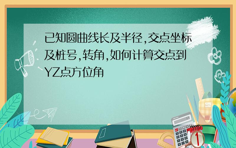 已知圆曲线长及半径,交点坐标及桩号,转角,如何计算交点到YZ点方位角