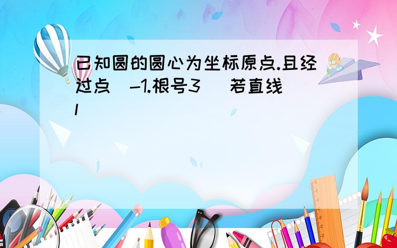 已知圆的圆心为坐标原点.且经过点(-1.根号3) 若直线l