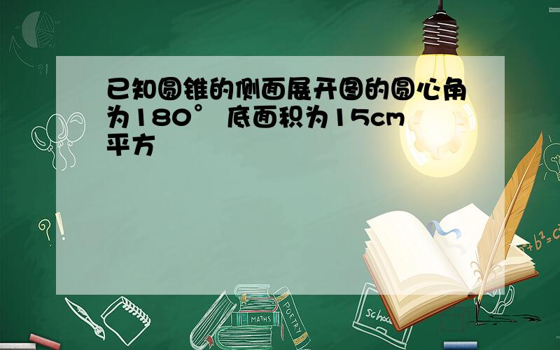 已知圆锥的侧面展开图的圆心角为180° 底面积为15cm平方