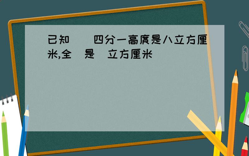 已知圓錐四分一高庹是八立方厘米,全個是幾立方厘米