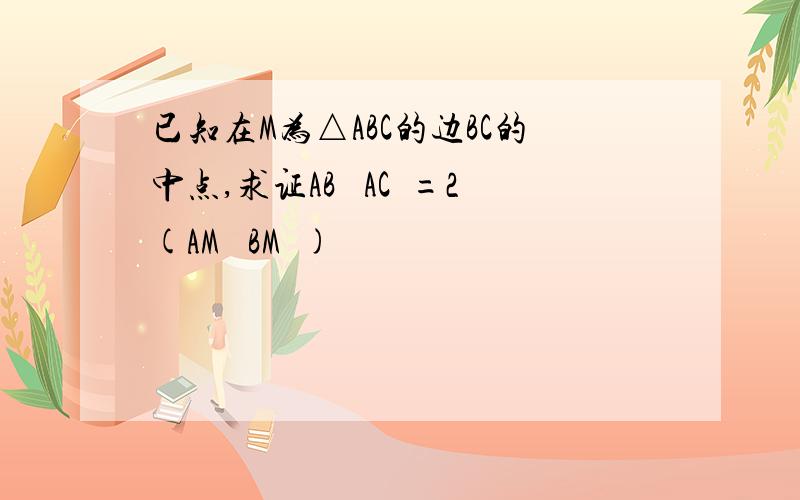 已知在M为△ABC的边BC的中点,求证AB² AC²=2(AM² BM²)