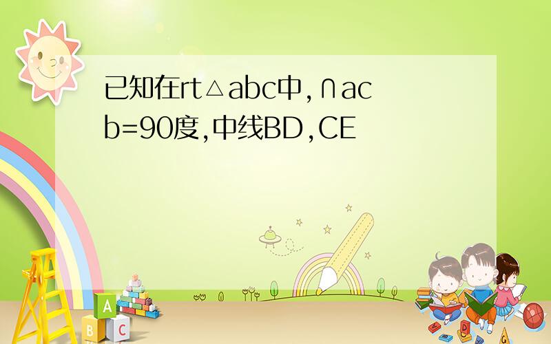 已知在rt△abc中,∩acb=90度,中线BD,CE