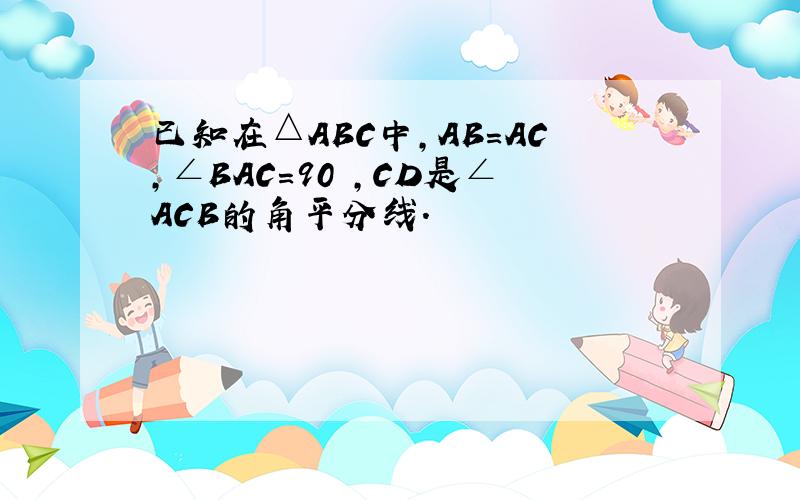 已知在△ABC中,AB=AC,∠BAC=90º,CD是∠ACB的角平分线.