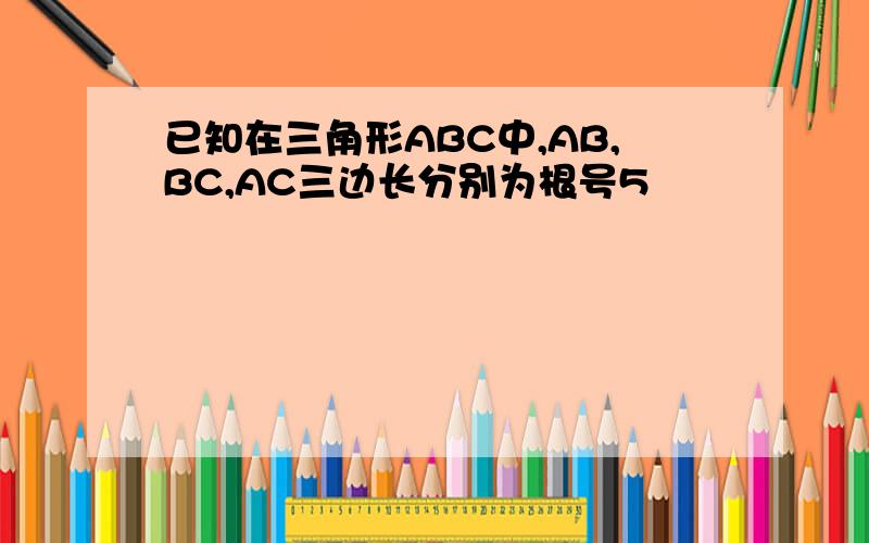 已知在三角形ABC中,AB,BC,AC三边长分别为根号5